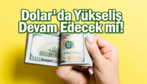 Dolar'da yükseliş devam edecek mi?