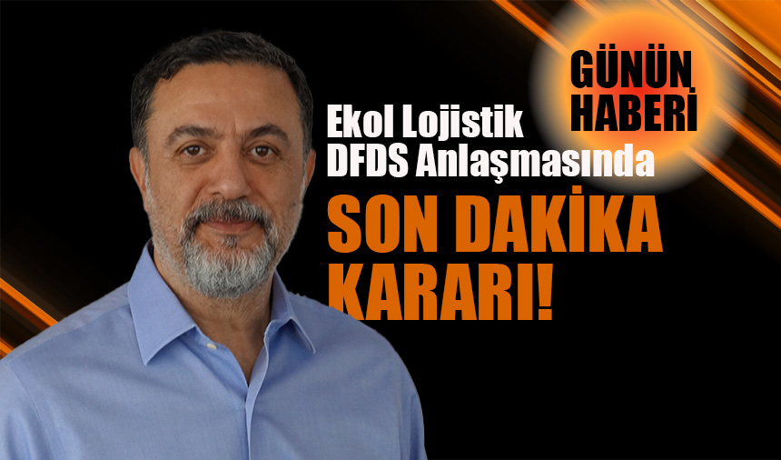 Ekol Lojistik, DFDS'nin son dakika indirim talebi nedeniyle anlaşmadan çekildi!