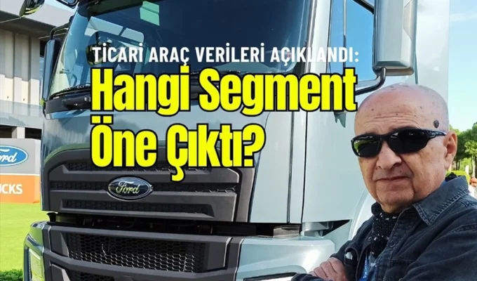 Ağır Ticari Araç Pazarı Daraldı, Hafif Ticari Araçlar Öne Çıktı!