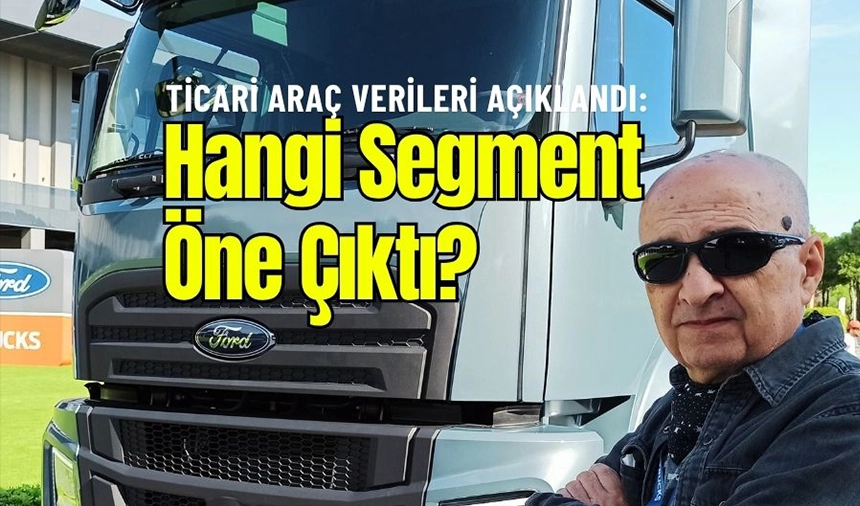 Ağır Ticari Araç Pazarı Daraldı, Hafif Ticari Araçlar Öne Çıktı!