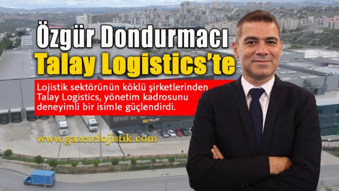Ozgur Dondurmaci Talay Logistics Ust Yonetimine Atandi