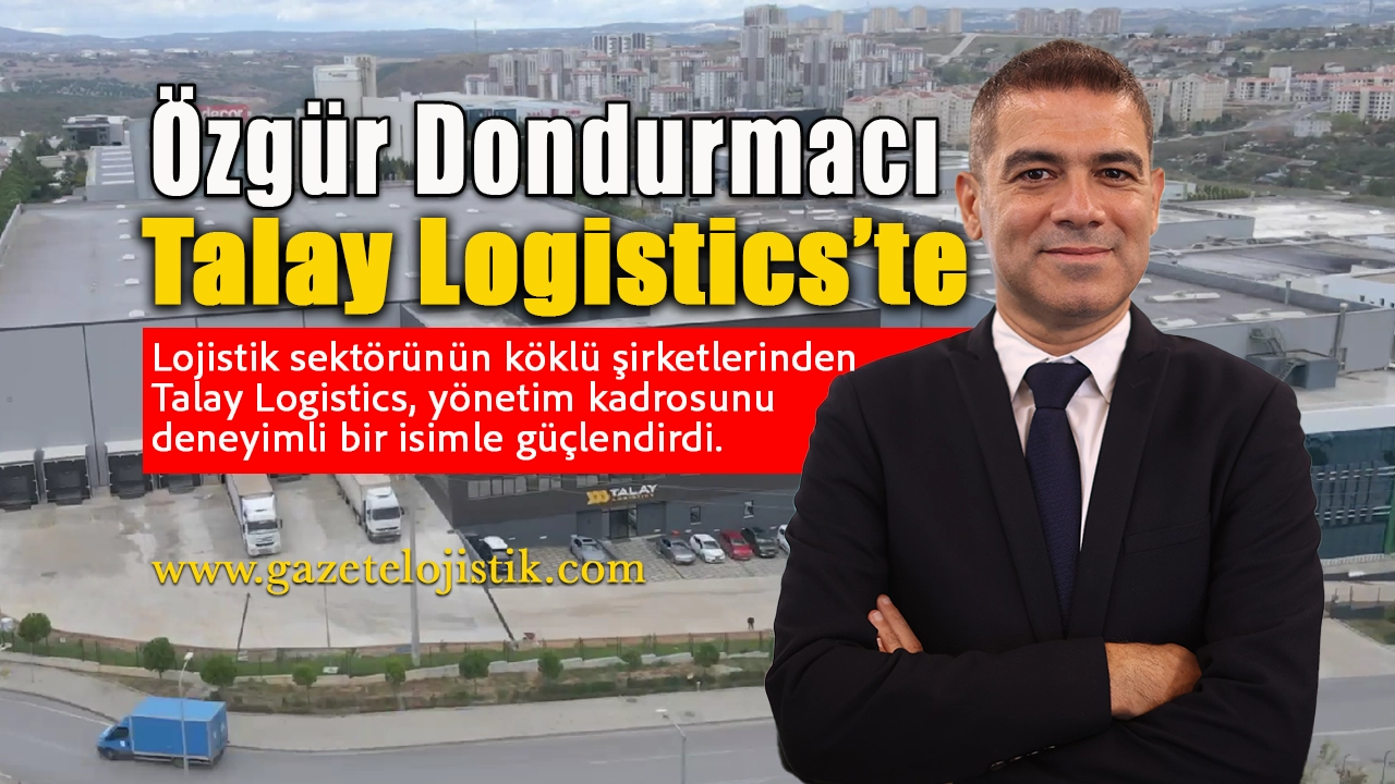 Ozgur Dondurmaci Talay Logistics Ust Yonetimine Atandi