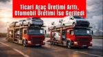 Ticari Arac Uretimi 19 Artti Otomobil Uretimi Geriledi